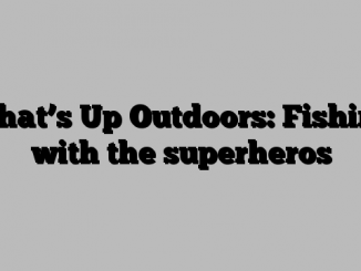 What’s Up Outdoors: Fishing with the superheros