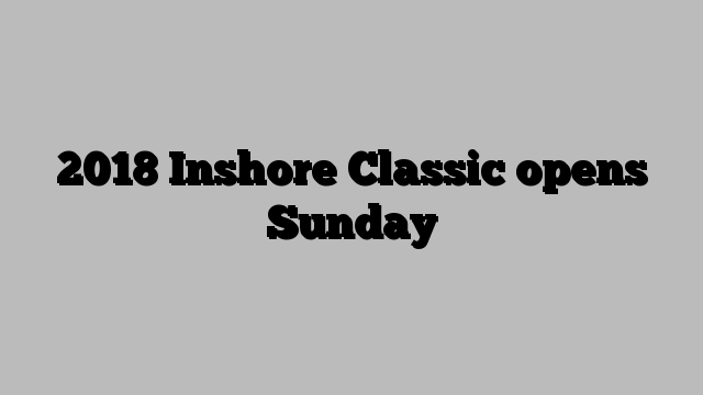 2018 Inshore Classic opens Sunday