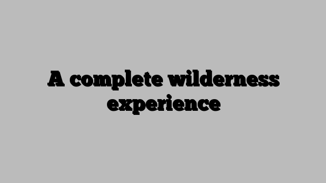 A complete wilderness experience