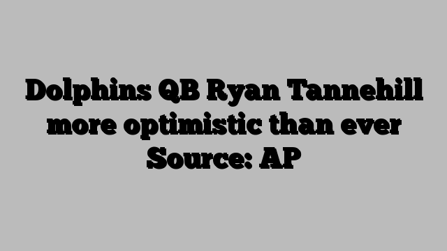 Dolphins QB Ryan Tannehill more optimistic than ever Source: AP