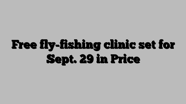 Free fly-fishing clinic set for Sept. 29 in Price