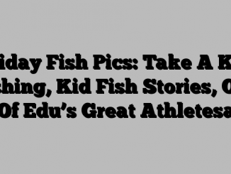 Friday Fish Pics: Take A Kid Fishing, Kid Fish Stories, One Of Edu’s Great Athletesa