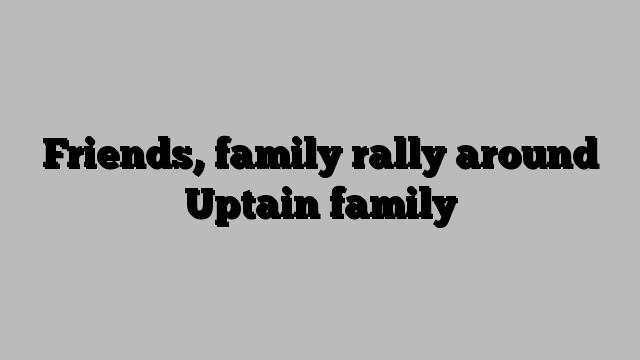 Friends, family rally around Uptain family