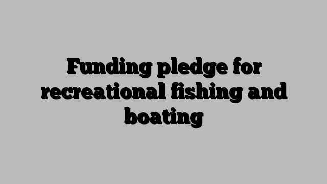 Funding pledge for recreational fishing and boating