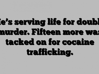 He’s serving life for double murder. Fifteen more was tacked on for cocaine trafficking.