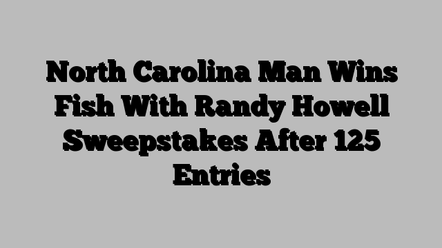 North Carolina Man Wins Fish With Randy Howell Sweepstakes After 125 Entries