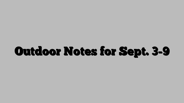 Outdoor Notes for Sept. 3-9