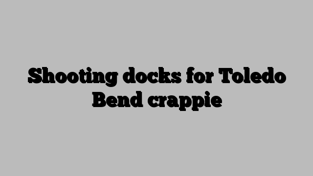 Shooting docks for Toledo Bend crappie