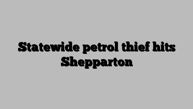 Statewide petrol thief hits Shepparton