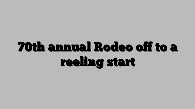 70th annual Rodeo off to a reeling start