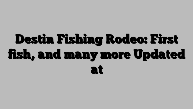 Destin Fishing Rodeo: First fish, and many more Updated at