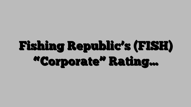 Fishing Republic’s (FISH) “Corporate” Rating…