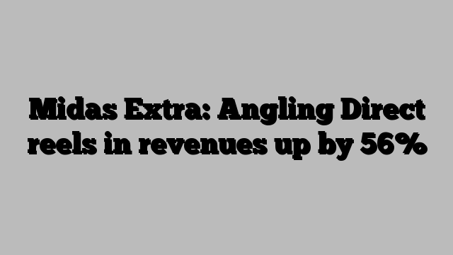 Midas Extra: Angling Direct reels in revenues up by 56%