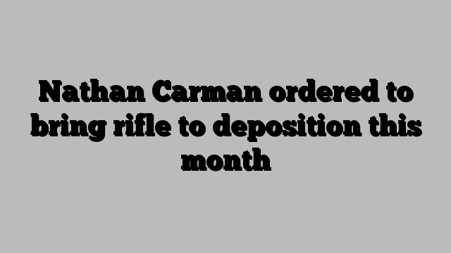 Nathan Carman ordered to bring rifle to deposition this month