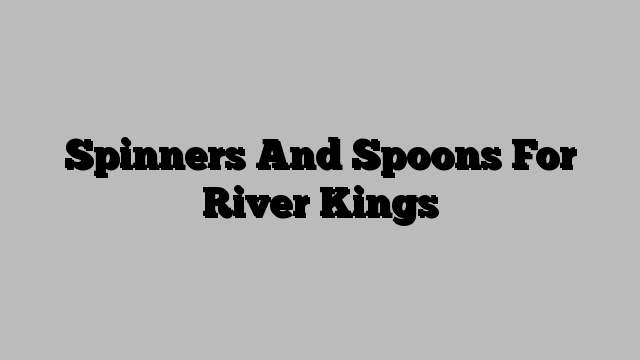 Spinners And Spoons For River Kings