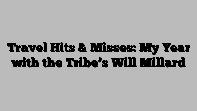 Travel Hits & Misses: My Year with the Tribe’s Will Millard