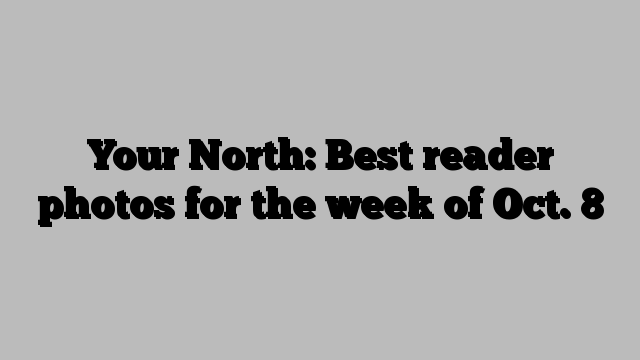 Your North: Best reader photos for the week of Oct. 8