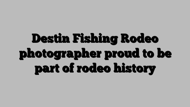 Destin Fishing Rodeo photographer proud to be part of rodeo history