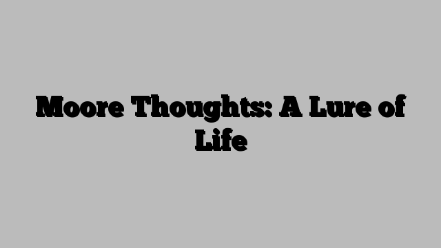 Moore Thoughts: A Lure of Life