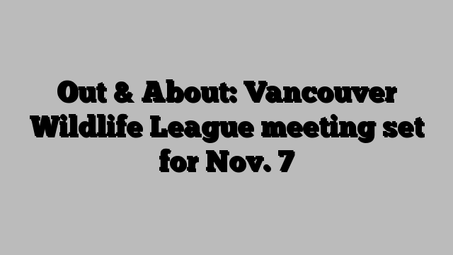 Out & About: Vancouver Wildlife League meeting set for Nov. 7