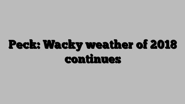 Peck: Wacky weather of 2018 continues