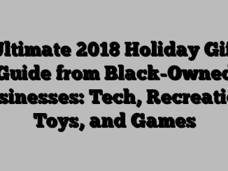 Ultimate 2018 Holiday Gift Guide from Black-Owned Businesses: Tech, Recreation, Toys, and Games