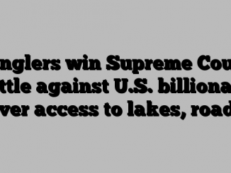 Anglers win Supreme Court battle against U.S. billionaire over access to lakes, roads