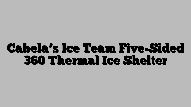 Cabela’s Ice Team Five-Sided 360 Thermal Ice Shelter