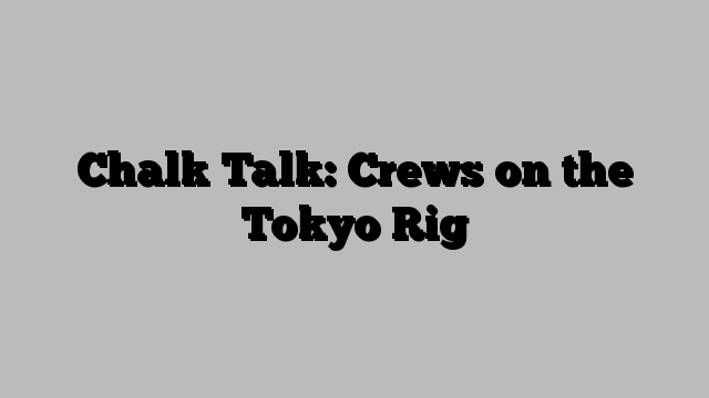 Chalk Talk: Crews on the Tokyo Rig