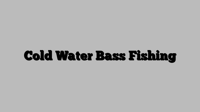 Cold Water Bass Fishing