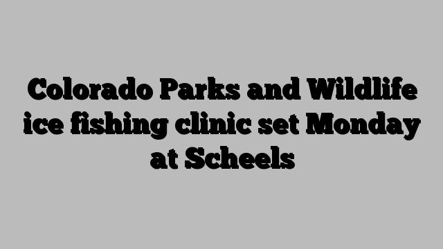 Colorado Parks and Wildlife ice fishing clinic set Monday at Scheels