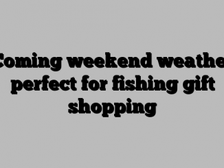 Coming weekend weather perfect for fishing gift shopping