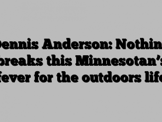 Dennis Anderson: Nothing breaks this Minnesotan’s fever for the outdoors life