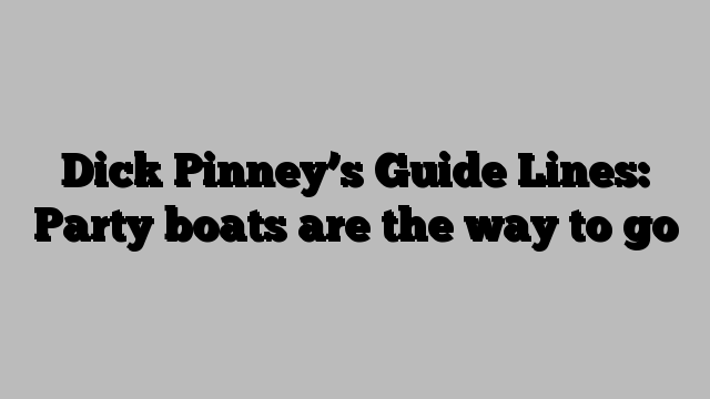 Dick Pinney’s Guide Lines: Party boats are the way to go