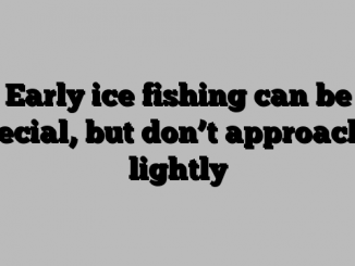 Early ice fishing can be special, but don’t approach it lightly