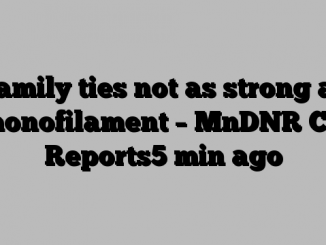 Family ties not as strong as monofilament – MnDNR CO Reports5 min ago