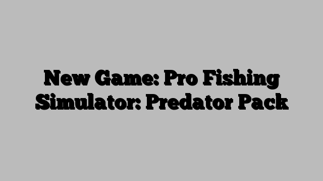 New Game: Pro Fishing Simulator: Predator Pack