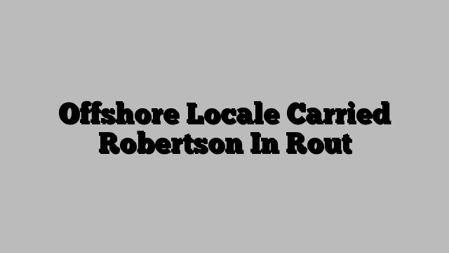 Offshore Locale Carried Robertson In Rout