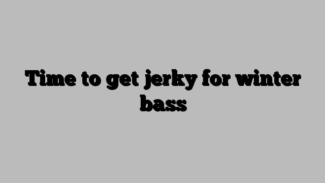 Time to get jerky for winter bass