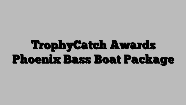 TrophyCatch Awards Phoenix Bass Boat Package