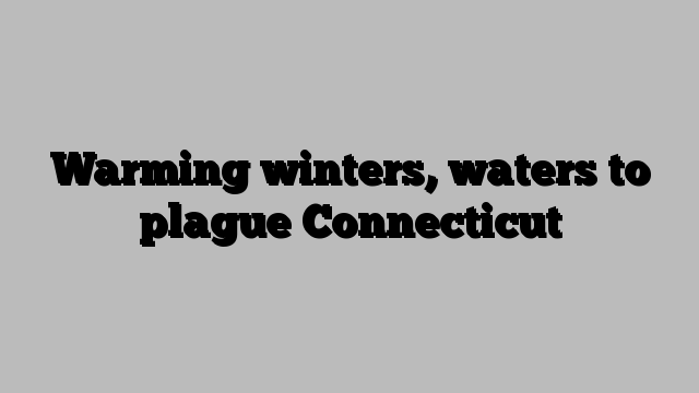 Warming winters, waters to plague Connecticut