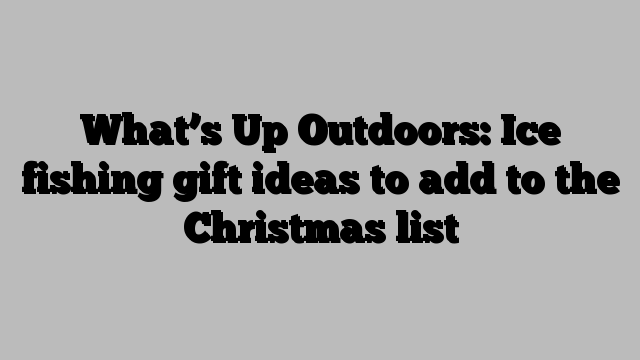 What’s Up Outdoors: Ice fishing gift ideas to add to the Christmas list