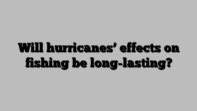 Will hurricanes’ effects on fishing be long-lasting?