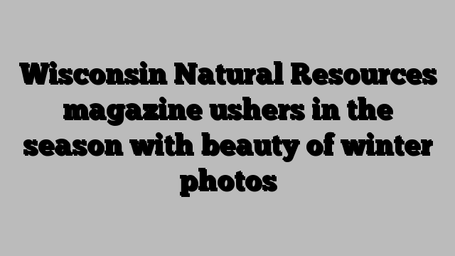 Wisconsin Natural Resources magazine ushers in the season with beauty of winter photos